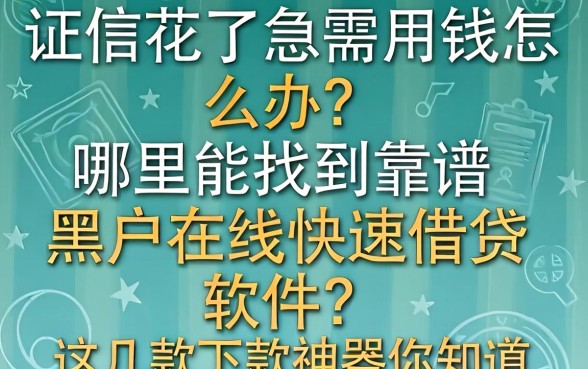 征信花了急需用钱怎么办？哪里能找到靠谱的黑户在线快速借钱软件？这几款下款神器你知道吗？