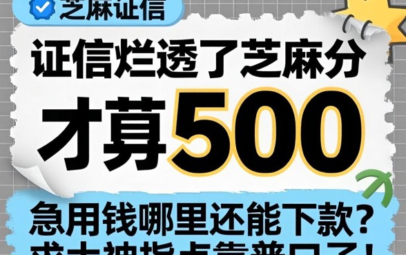 征信烂透了芝麻分才500，急用钱哪里还能下款？求大神指点靠谱口子！