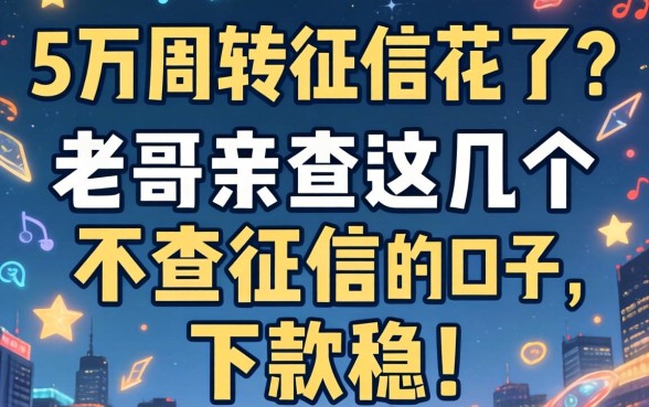 急需5万周转但征信花了?老哥亲测这几个不查征信的口子,下款稳!