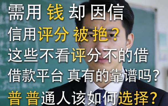急需用钱却因信用评分被拒?这些不看评分的借款平台真的靠谱吗?普通人该如何选择?
