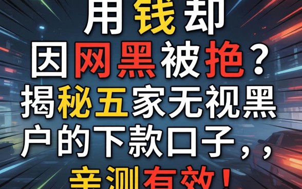 急用钱却因网黑被拒？揭秘五家无视黑户的下款口子，亲测有效！