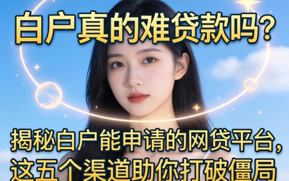 白户真的难贷款吗?揭秘白户能申请的网贷平台,这五个渠道助你打破僵局