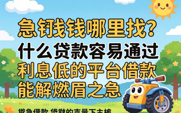 急需用钱哪里找？什么贷款容易通过利息低的平台借款能解燃眉之急？