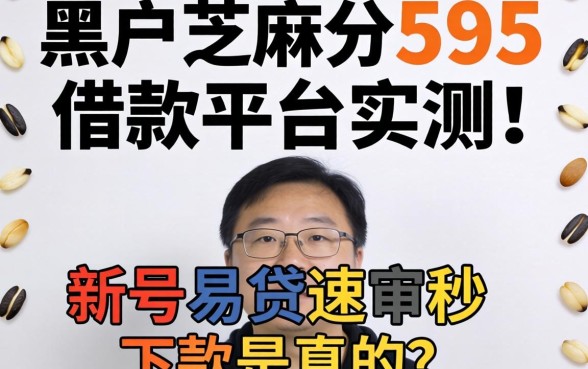 黑户芝麻分595借款平台实测，新号易贷速审秒下款是真的吗