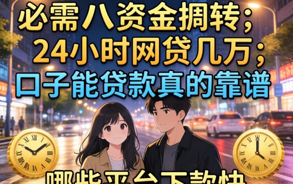 深夜急需资金周转?24小时网贷几万的口子能贷款真的靠谱吗?哪些平台下款快?