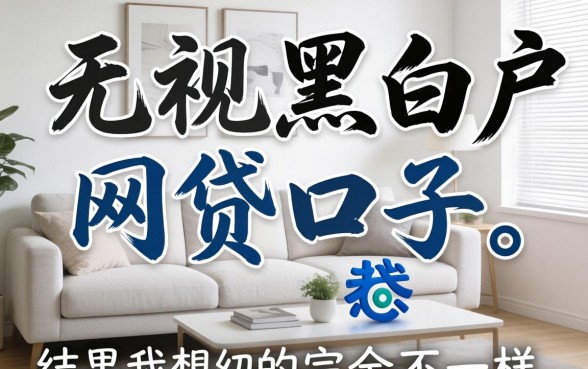 我试了那些所谓2026无视黑白户的网贷口子,结果和我想的完全不一样
