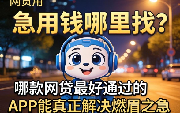 深夜急用钱哪里找？哪款网贷最好通过的APP能真正解决燃眉之急？