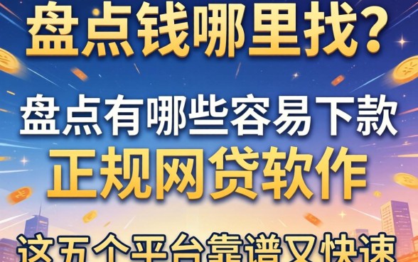 急需用钱哪里找?盘点有哪些容易下款的正规网贷软件,这五个平台靠谱又快速