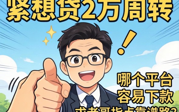 手头紧想贷2万周转,哪个平台容易下款?求老哥指点靠谱路子!