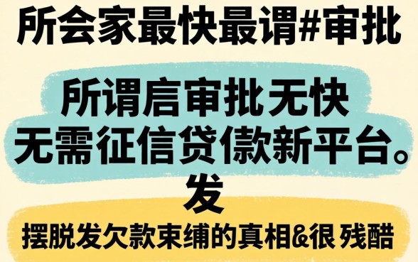 我试了三个所谓最快审批无需征信贷款新平台，发现摆脱欠款束缚的真相很残酷
