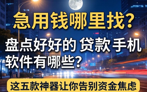 深夜急用钱哪里找?盘点好的贷款手机软件有哪些,这五款神器让你告别资金焦虑