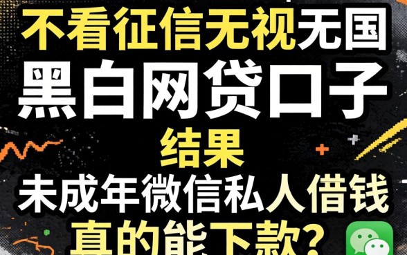 我试了那些不看征信无视黑白的网贷口子，结果未成年微信私人借钱真的能下款吗