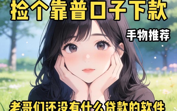 手头紧想找个靠谱口子下款，老哥们有没有什么贷款的软件可以借钱推荐一下？