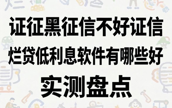 征信黑征信不好征信烂网贷低利息软件有哪些好？实测盘点