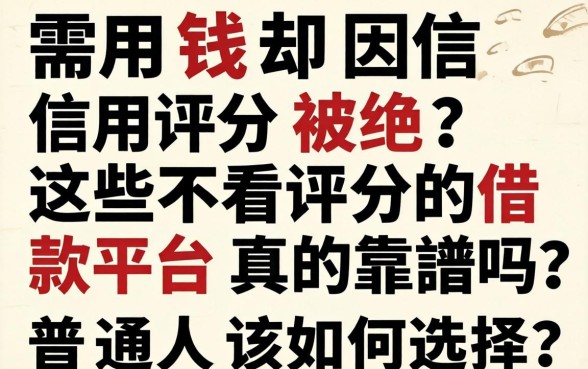 急需用钱却因信用评分被拒?这些不看评分的借款平台真的靠谱吗?普通人该如何选择?