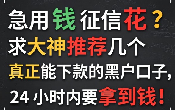 急用钱征信花?求大神推荐几个真正能下款的黑户口子,24小时内要拿到钱!