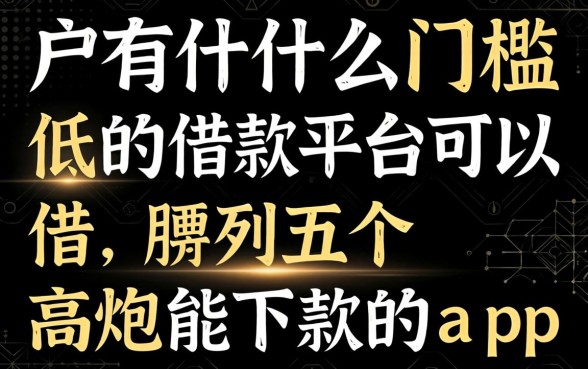 黑户有什么门槛低的借款平台可以借,胪列五个高炮能下款的app